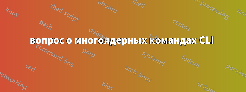 вопрос о многоядерных командах CLI