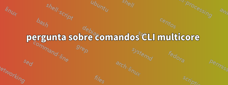 pergunta sobre comandos CLI multicore