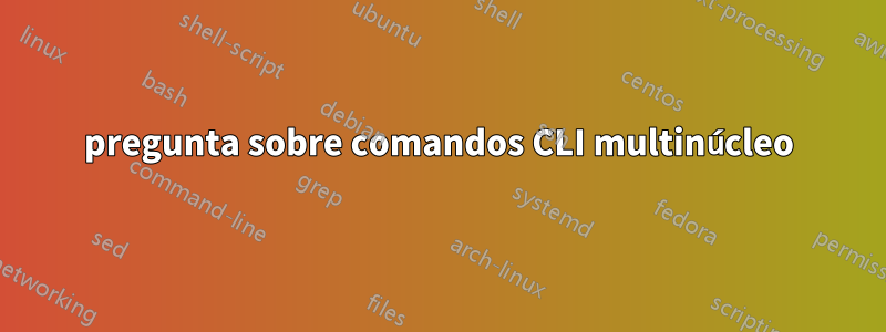 pregunta sobre comandos CLI multinúcleo