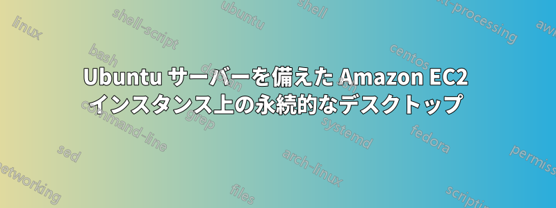 Ubuntu サーバーを備えた Amazon EC2 インスタンス上の永続的なデスクトップ