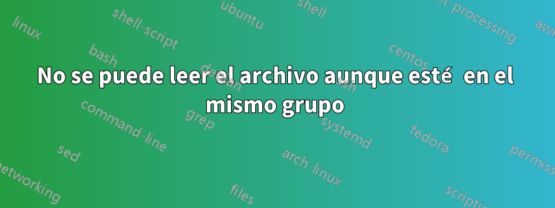No se puede leer el archivo aunque esté en el mismo grupo