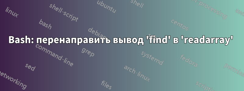 Bash: перенаправить вывод 'find' в 'readarray'