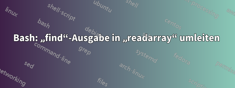 Bash: „find“-Ausgabe in „readarray“ umleiten