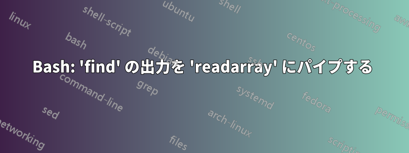 Bash: 'find' の出力を 'readarray' にパイプする