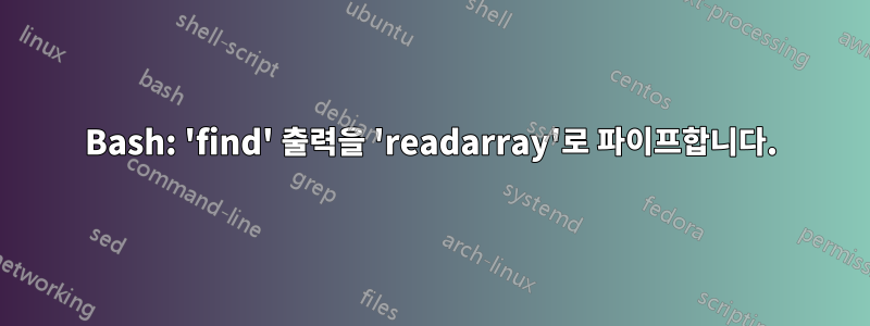 Bash: 'find' 출력을 'readarray'로 파이프합니다.