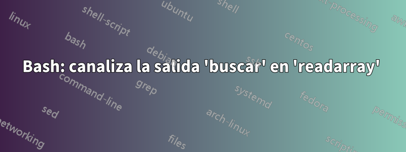 Bash: canaliza la salida 'buscar' en 'readarray'