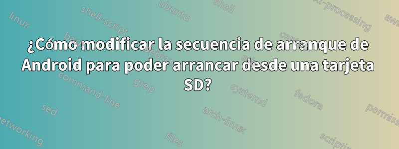 ¿Cómo modificar la secuencia de arranque de Android para poder arrancar desde una tarjeta SD?