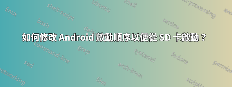 如何修改 Android 啟動順序以便從 SD 卡啟動？