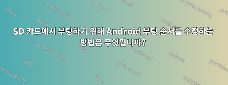 SD 카드에서 부팅하기 위해 Android 부팅 순서를 수정하는 방법은 무엇입니까?