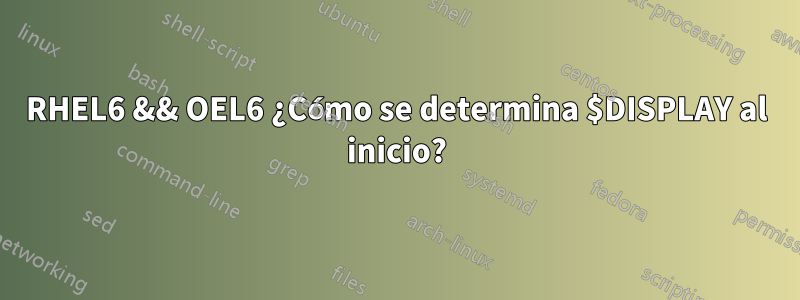 RHEL6 && OEL6 ¿Cómo se determina $DISPLAY al inicio?