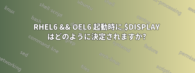 RHEL6 && OEL6 起動時に $DISPLAY はどのように決定されますか?