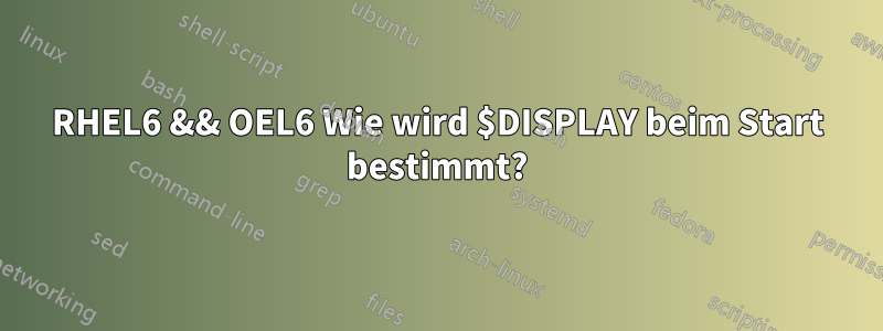 RHEL6 && OEL6 Wie wird $DISPLAY beim Start bestimmt?