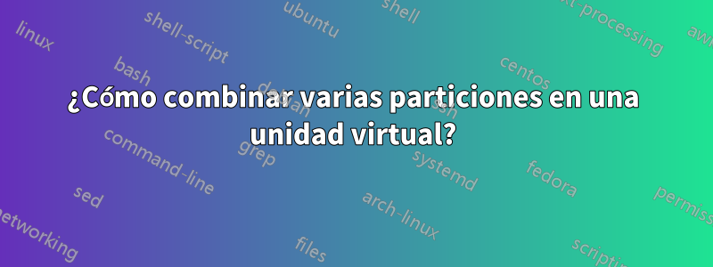 ¿Cómo combinar varias particiones en una unidad virtual?