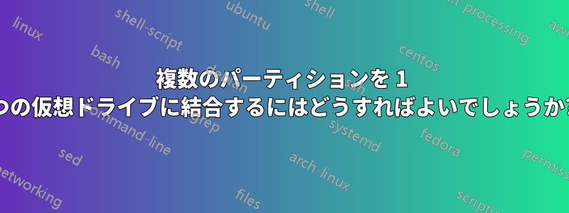 複数のパーティションを 1 つの仮想ドライブに結合するにはどうすればよいでしょうか?