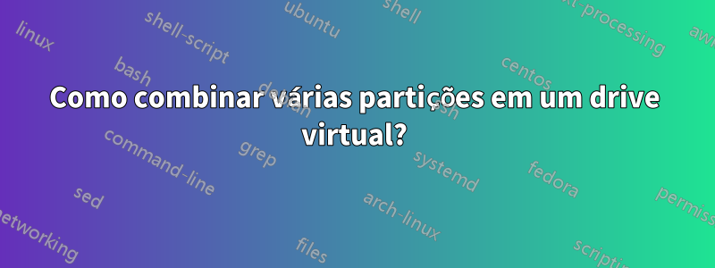 Como combinar várias partições em um drive virtual?