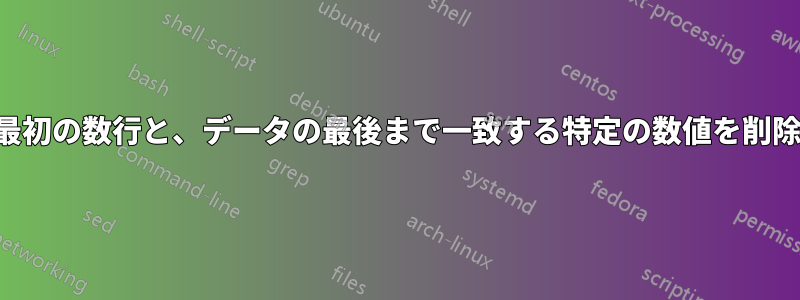 データの最初の数行と、データの最後まで一致する特定の数値を削除する方法