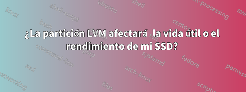 ¿La partición LVM afectará la vida útil o el rendimiento de mi SSD?