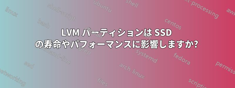 LVM パーティションは SSD の寿命やパフォーマンスに影響しますか?
