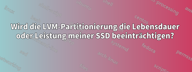 Wird die LVM-Partitionierung die Lebensdauer oder Leistung meiner SSD beeinträchtigen?
