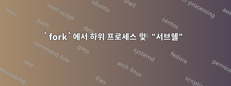 `fork`에서 하위 프로세스 및 "서브쉘"