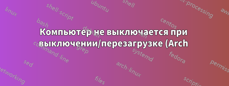 Компьютер не выключается при выключении/перезагрузке (Arch)