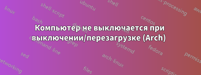 Компьютер не выключается при выключении/перезагрузке (Arch) 