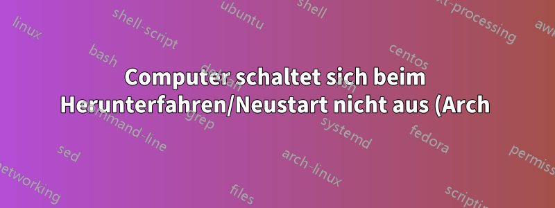 Computer schaltet sich beim Herunterfahren/Neustart nicht aus (Arch)