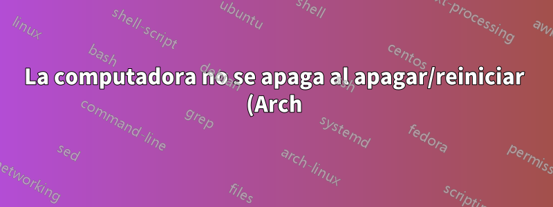 La computadora no se apaga al apagar/reiniciar (Arch)