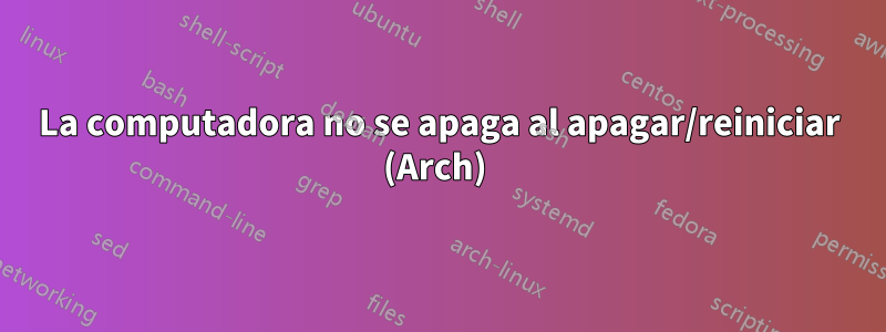 La computadora no se apaga al apagar/reiniciar (Arch) 