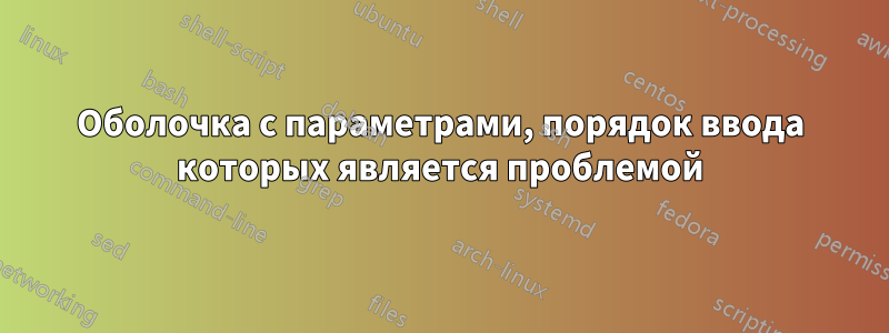 Оболочка с параметрами, порядок ввода которых является проблемой