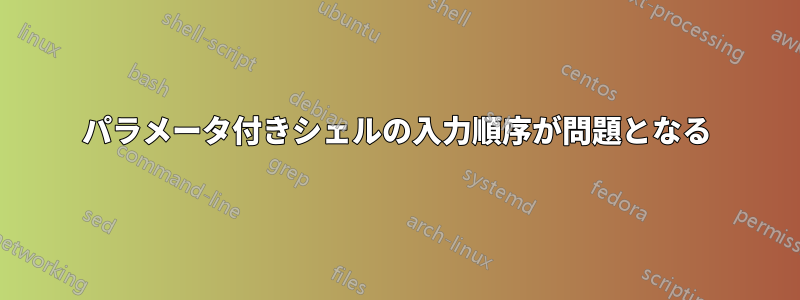 パラメータ付きシェルの入力順序が問題となる
