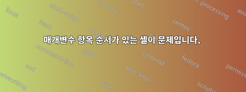 매개변수 항목 순서가 있는 셸이 문제입니다.