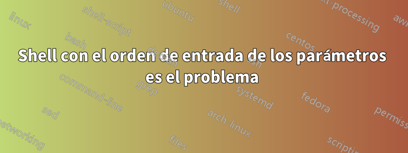 Shell con el orden de entrada de los parámetros es el problema