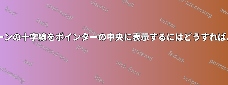 フルスクリーンの十字線をポインターの中央に表示するにはどうすればよいですか?
