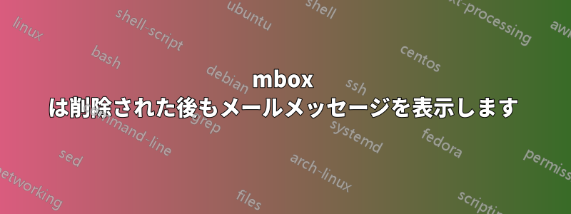 mbox は削除された後もメールメッセージを表示します