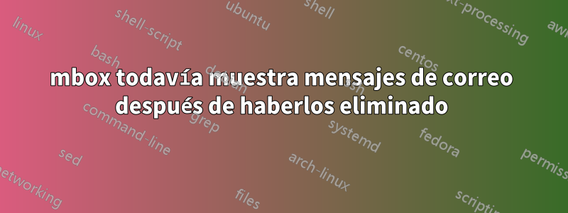 mbox todavía muestra mensajes de correo después de haberlos eliminado