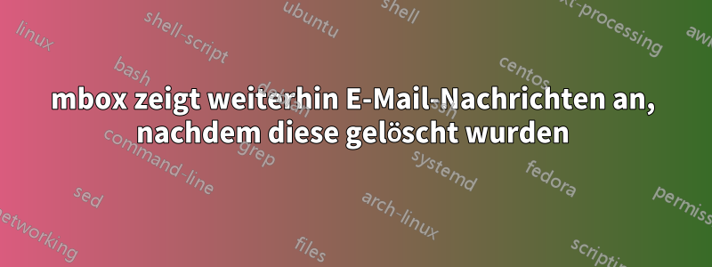 mbox zeigt weiterhin E-Mail-Nachrichten an, nachdem diese gelöscht wurden