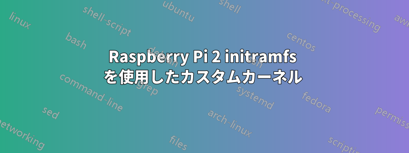Raspberry Pi 2 initramfs を使用したカスタムカーネル