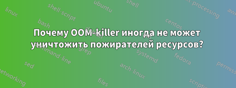 Почему OOM-killer иногда не может уничтожить пожирателей ресурсов?