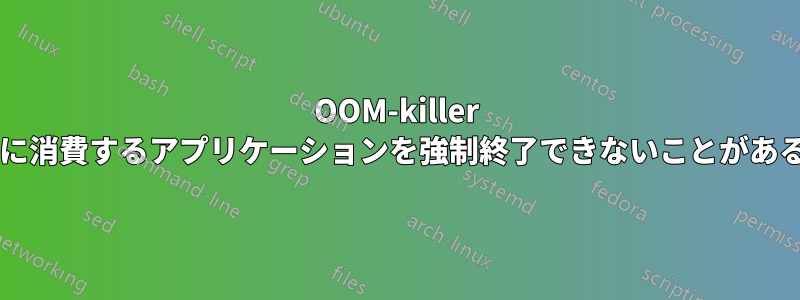 OOM-killer がリソースを大量に消費するアプリケーションを強制終了できないことがあるのはなぜですか?