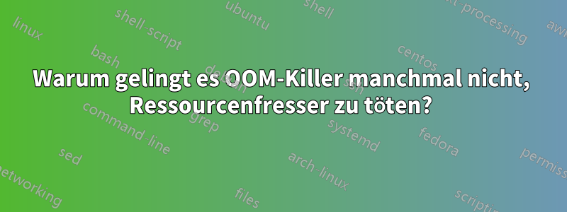 Warum gelingt es OOM-Killer manchmal nicht, Ressourcenfresser zu töten?