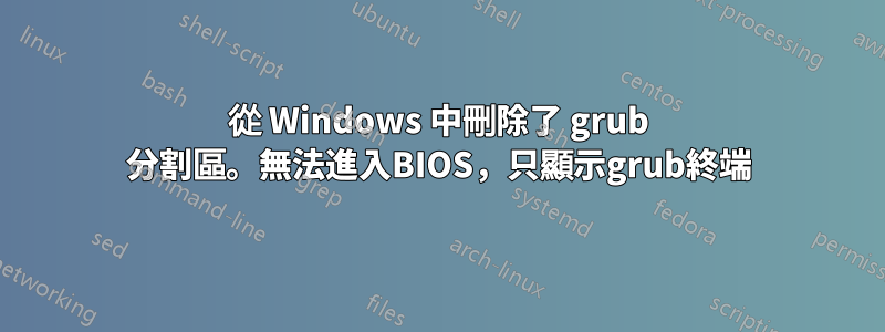 從 Windows 中刪除了 grub 分割區。無法進入BIOS，只顯示grub終端