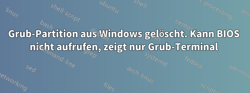 Grub-Partition aus Windows gelöscht. Kann BIOS nicht aufrufen, zeigt nur Grub-Terminal
