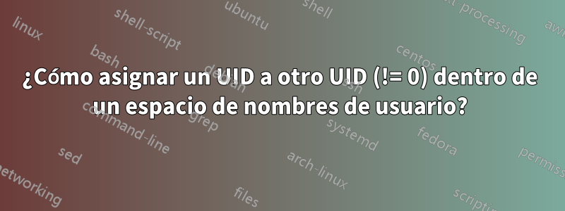 ¿Cómo asignar un UID a otro UID (!= 0) dentro de un espacio de nombres de usuario?