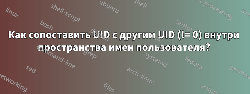 Как сопоставить UID с другим UID (!= 0) внутри пространства имен пользователя?