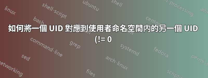 如何將一個 UID 對應到使用者命名空間內的另一個 UID (!= 0)?