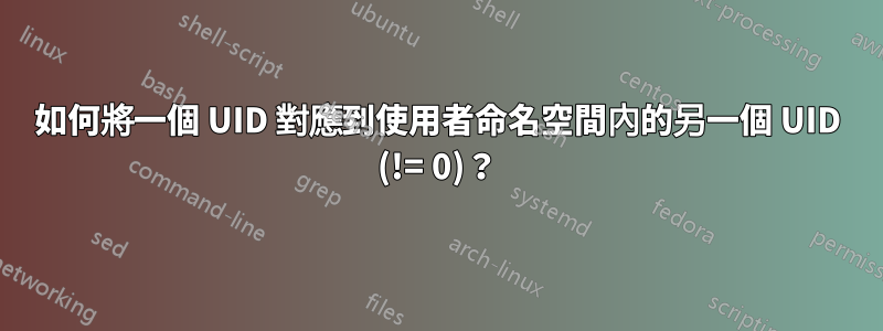 如何將一個 UID 對應到使用者命名空間內的另一個 UID (!= 0)？