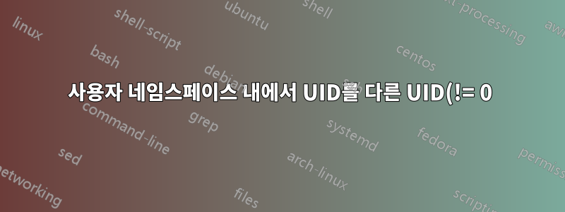 사용자 네임스페이스 내에서 UID를 다른 UID(!= 0)에 매핑하는 방법은 무엇입니까?