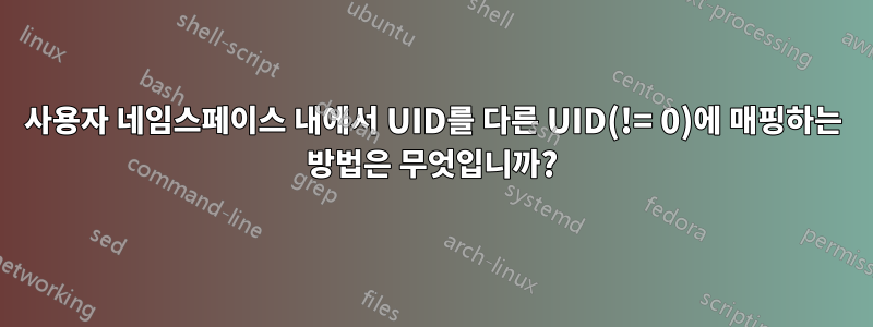 사용자 네임스페이스 내에서 UID를 다른 UID(!= 0)에 매핑하는 방법은 무엇입니까?