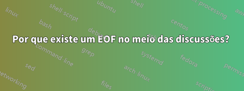Por que existe um EOF no meio das discussões?